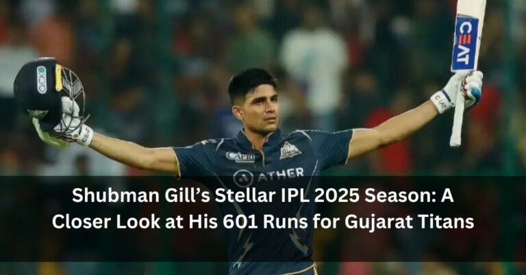 Shubman Gill’s Stellar IPL 2025 Season: A Closer Look at His 601 Runs for Gujarat Titans